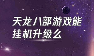 天龙八部游戏能挂机升级么