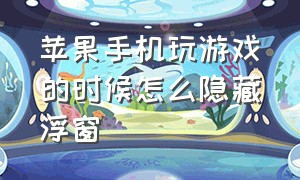 苹果手机玩游戏的时候怎么隐藏浮窗