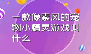 一款像素风的宠物小精灵游戏叫什么