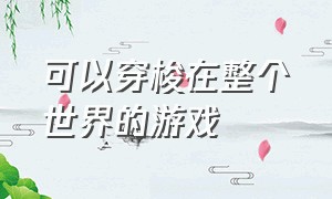 可以穿梭在整个世界的游戏