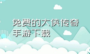 免费的大侠传奇手游下载（大侠传奇手游官网下载最新版）