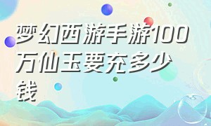 梦幻西游手游100万仙玉要充多少钱