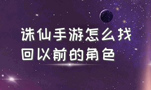 诛仙手游怎么找回以前的角色（诛仙手游怎么看以前哪个区有角色）