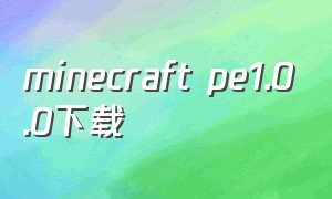 minecraft pe1.0.0下载（minecraft1.1.0.5版本下载）