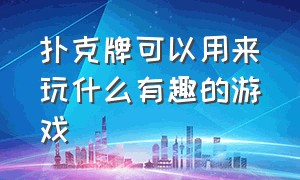 扑克牌可以用来玩什么有趣的游戏