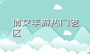 倩女手游热门老区（倩女幽魂手游老区排行）