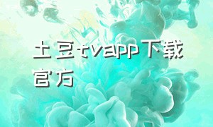 土豆tvapp下载官方（土豆电视app官方下载）