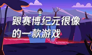 跟赛博纪元很像的一款游戏（像赛博纪元的游戏有哪些）