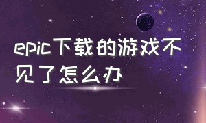 epic下载的游戏不见了怎么办