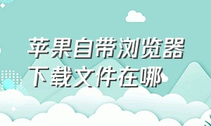 苹果自带浏览器下载文件在哪