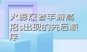 火影忍者手游高招s出现的先后顺序