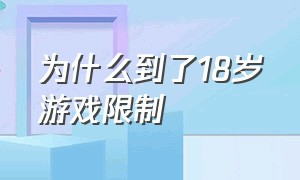 为什么到了18岁游戏限制（为什么18岁了游戏还限制）