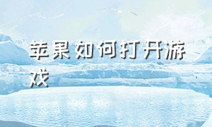 苹果如何打开游戏（苹果怎么打开游戏目录）