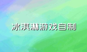 冰淇淋游戏自制（冰淇淋店游戏）