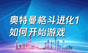 奥特曼格斗进化1如何开始游戏（奥特曼格斗进化1怎么样放技能）