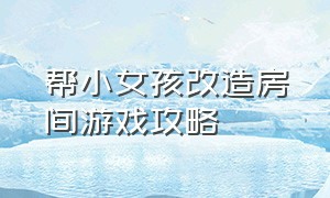 帮小女孩改造房间游戏攻略