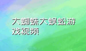 大蜘蛛大蜈蚣游戏视频