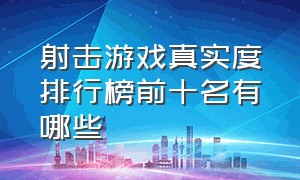 射击游戏真实度排行榜前十名有哪些