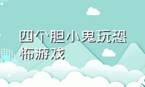 四个胆小鬼玩恐怖游戏（当两个胆小鬼去玩儿恐怖游戏）