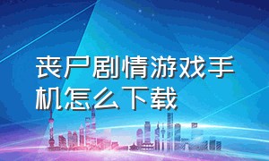 丧尸剧情游戏手机怎么下载