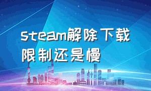 steam解除下载限制还是慢