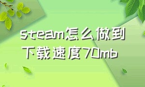 steam怎么做到下载速度70mb