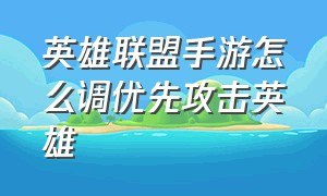 英雄联盟手游怎么调优先攻击英雄