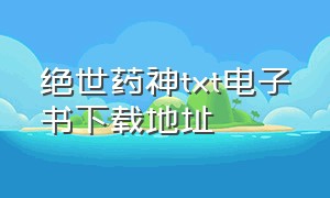 绝世药神txt电子书下载地址