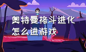 奥特曼格斗进化怎么进游戏