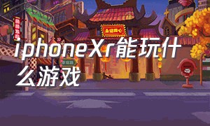 iphoneXr能玩什么游戏（iphonexr适合玩游戏吗）