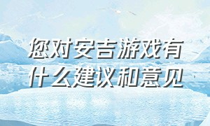 您对安吉游戏有什么建议和意见