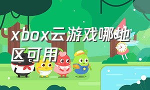 xbox云游戏哪地区可用