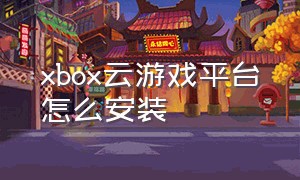 xbox云游戏平台怎么安装