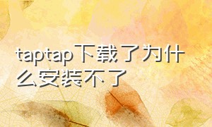 taptap下载了为什么安装不了