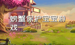 螃蟹保护宝宝游戏（螃蟹保护宝宝游戏怎么玩）