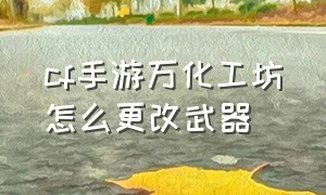 cf手游万化工坊怎么更改武器