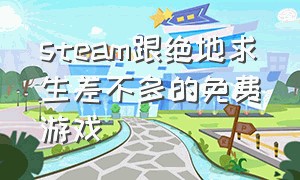 steam跟绝地求生差不多的免费游戏（steam上和绝地求生有点像的游戏）