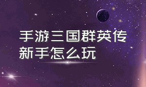 手游三国群英传新手怎么玩