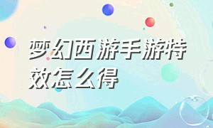 梦幻西游手游特效怎么得