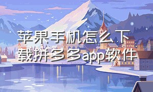 苹果手机怎么下载拼多多app软件