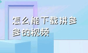 怎么能下载拼多多的视频