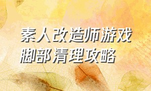 素人改造师游戏脚部清理攻略