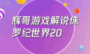 辉哥游戏解说侏罗纪世界20