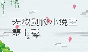 无敌剑修小说全集下载（无敌剑魂全文免费阅读txt下载）