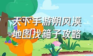 天下手游朔风漠地图找箱子攻略