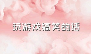 玩游戏搞笑的话