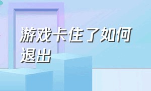 游戏卡住了如何退出