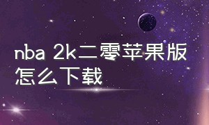 nba 2k二零苹果版怎么下载（nba2k下载方法苹果）