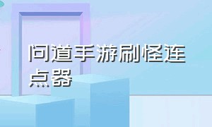 问道手游刷怪连点器（问道手游杀星辅助器连点）