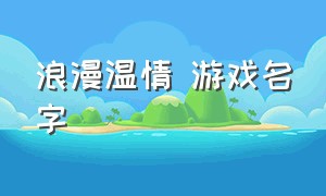 浪漫温情 游戏名字